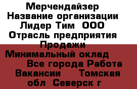 Мерчендайзер › Название организации ­ Лидер Тим, ООО › Отрасль предприятия ­ Продажи › Минимальный оклад ­ 16 000 - Все города Работа » Вакансии   . Томская обл.,Северск г.